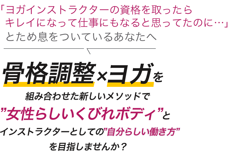 骨格調整×ヨガを組み合わせた新しいメソッドで”女性らしいくびれボディ”とインストラクターとしての”自分らしい働き方”を目指しませんか？